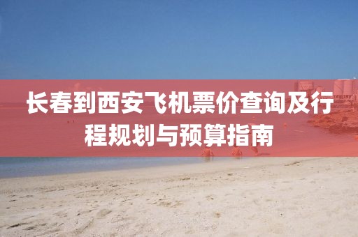 長(zhǎng)春到西安飛機(jī)票價(jià)查詢及行程規(guī)劃與預(yù)算指南