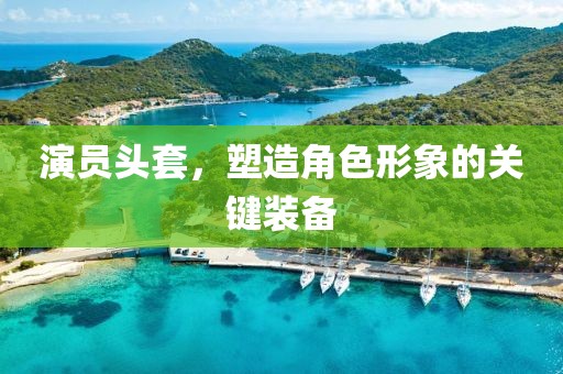 演員頭套，塑造角色形象的關(guān)鍵裝備
