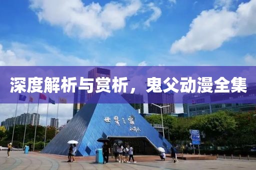 深度解析與賞析，鬼父動(dòng)漫全集