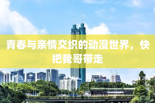 青春與親情交織的動(dòng)漫世界，快把我哥帶走