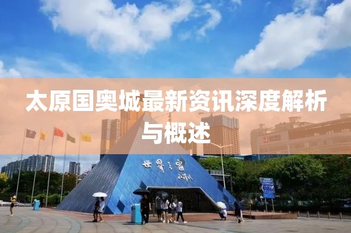 太原國奧城最新資訊深度解析與概述