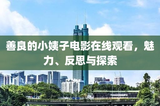 善良的小姨子電影在線觀看，魅力、反思與探索