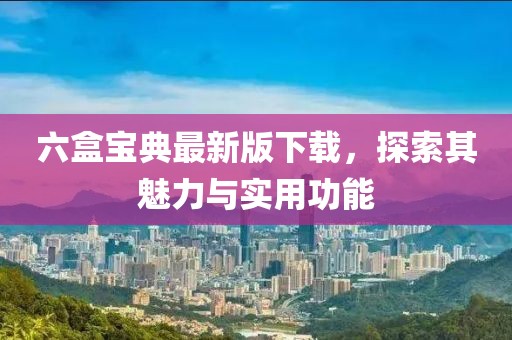 六盒寶典最新版下載，探索其魅力與實(shí)用功能