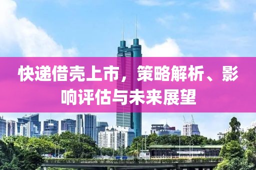 快遞借殼上市，策略解析、影響評(píng)估與未來(lái)展望