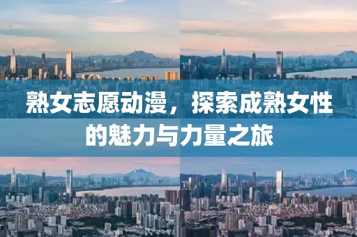 熟女志愿動(dòng)漫，探索成熟女性的魅力與力量之旅