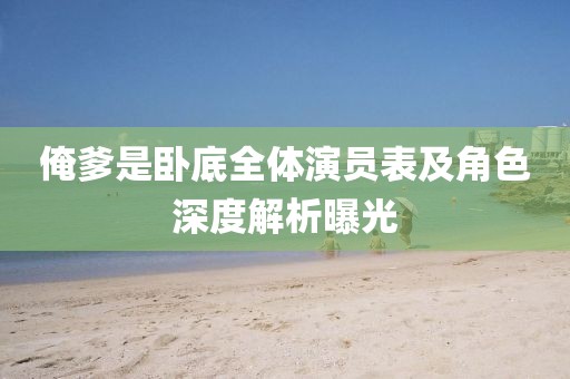 俺爹是臥底全體演員表及角色深度解析曝光