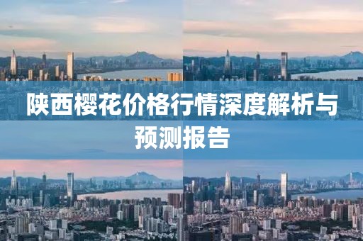 陜西櫻花價格行情深度解析與預(yù)測報告