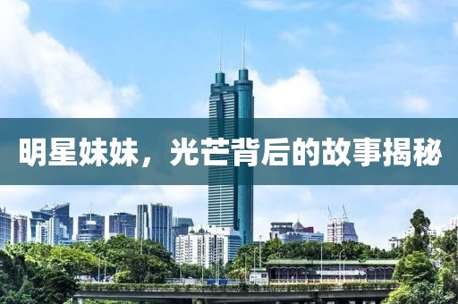 明星妹妹，光芒背后的故事揭秘