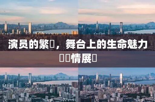 演員的繁體，舞臺上的生命魅力與風(fēng)情展現(xiàn)