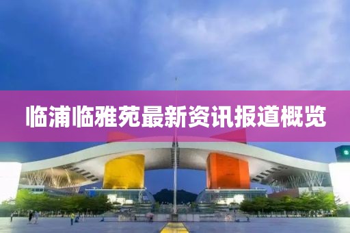 臨浦臨雅苑最新資訊報(bào)道概覽