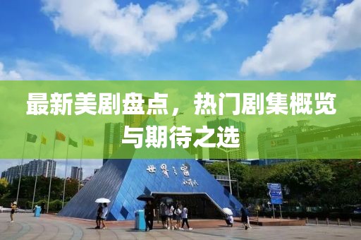 最新美劇盤(pán)點(diǎn)，熱門劇集概覽與期待之選