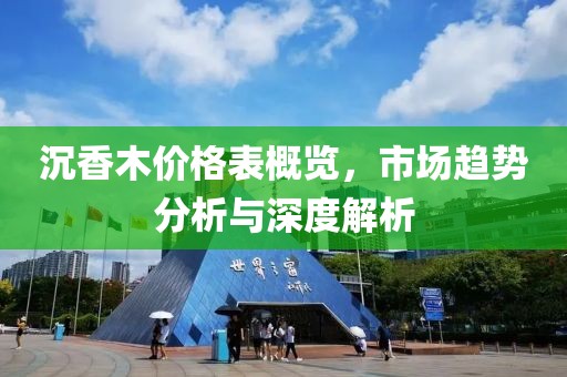 沉香木價格表概覽，市場趨勢分析與深度解析