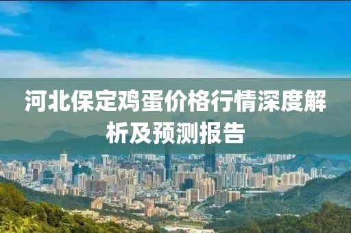 河北保定雞蛋價(jià)格行情深度解析及預(yù)測報(bào)告