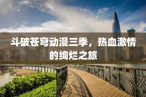 斗破蒼穹動(dòng)漫三季，熱血激情的絢爛之旅
