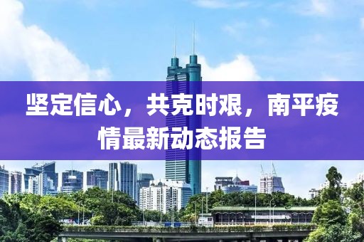 堅(jiān)定信心，共克時(shí)艱，南平疫情最新動態(tài)報(bào)告