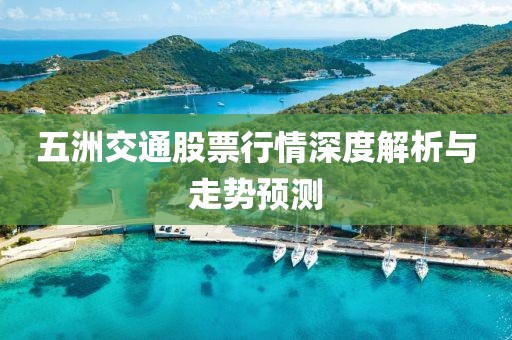五洲交通股票行情深度解析與走勢預(yù)測