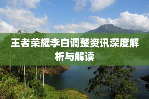 王者榮耀李白調(diào)整資訊深度解析與解讀
