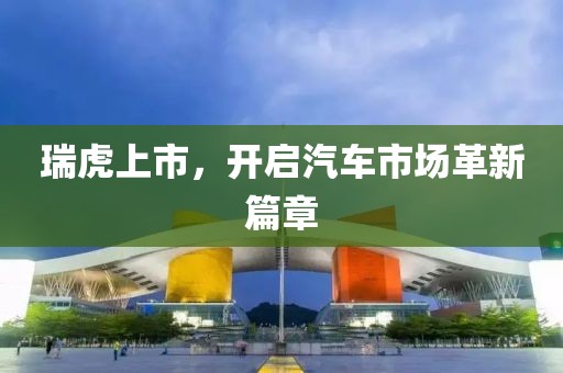 瑞虎上市，開啟汽車市場革新篇章