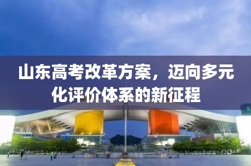 山東高考改革方案，邁向多元化評價體系的新征程