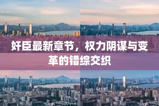奸臣最新章節(jié)，權(quán)力陰謀與變革的錯(cuò)綜交織