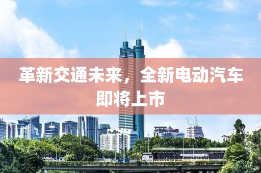 革新交通未來(lái)，全新電動(dòng)汽車即將上市