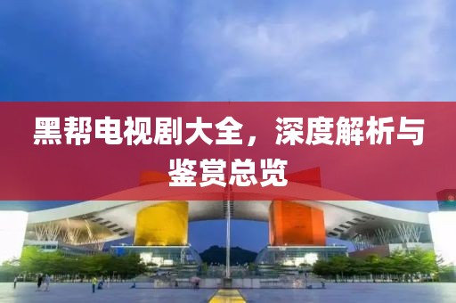黑幫電視劇大全，深度解析與鑒賞總覽