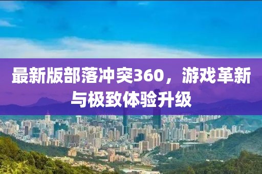 最新版部落沖突360，游戲革新與極致體驗(yàn)升級
