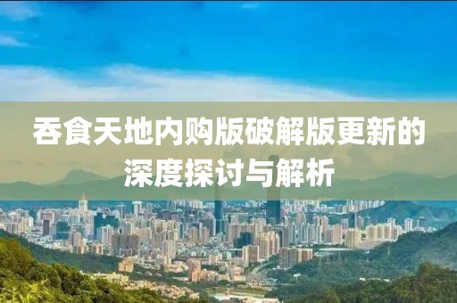 吞食天地內(nèi)購版破解版更新的深度探討與解析