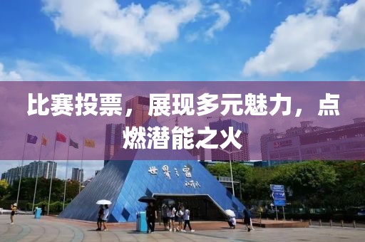 比賽投票，展現(xiàn)多元魅力，點燃潛能之火