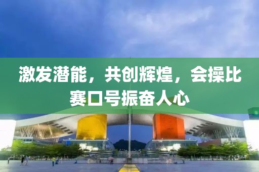 激發(fā)潛能，共創(chuàng)輝煌，會操比賽口號振奮人心