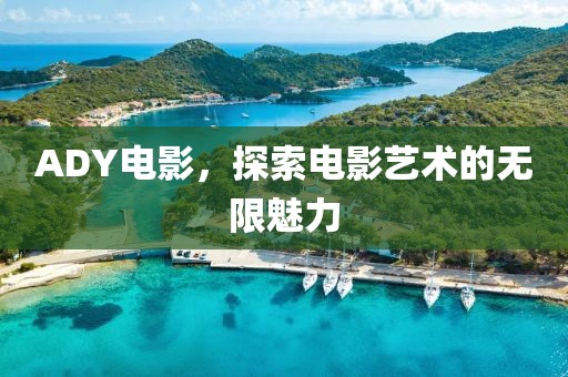 ADY電影，探索電影藝術(shù)的無限魅力