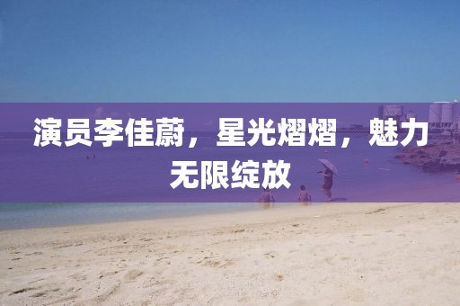 演員李佳蔚，星光熠熠，魅力無限綻放