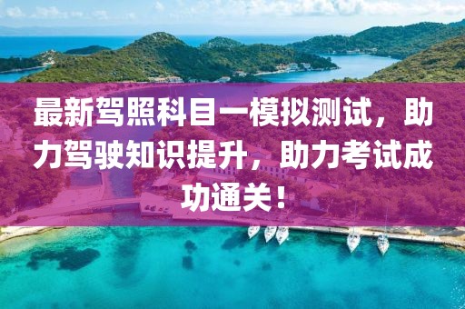 最新駕照科目一模擬測試，助力駕駛知識提升，助力考試成功通關(guān)！