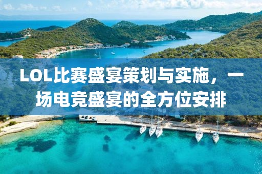 LOL比賽盛宴策劃與實(shí)施，一場電競盛宴的全方位安排