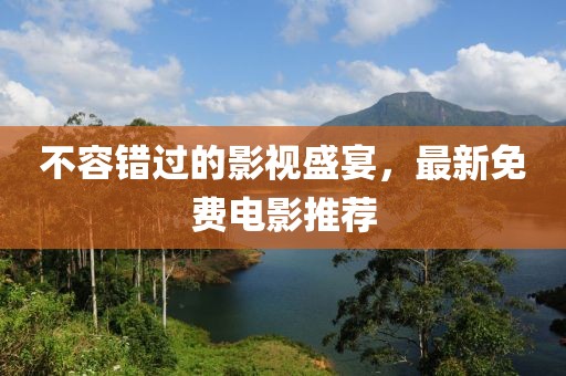 不容錯過的影視盛宴，最新免費電影推薦