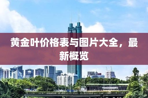 黃金葉價格表與圖片大全，最新概覽