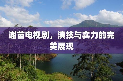 謝苗電視劇，演技與實(shí)力的完美展現(xiàn)