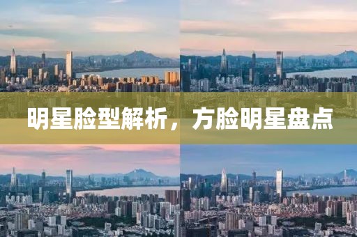 明星臉型解析，方臉明星盤點