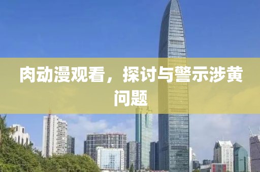肉動(dòng)漫觀看，探討與警示涉黃問題