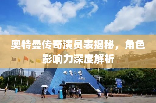 奧特曼傳奇演員表揭秘，角色影響力深度解析
