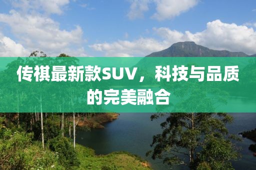 傳祺最新款SUV，科技與品質(zhì)的完美融合