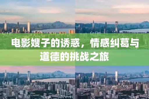 電影嫂子的誘惑，情感糾葛與道德的挑戰(zhàn)之旅