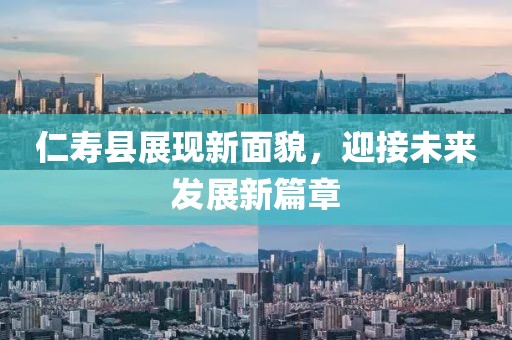 仁壽縣展現(xiàn)新面貌，迎接未來發(fā)展新篇章