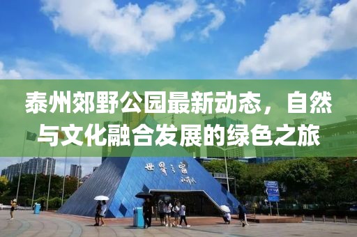 泰州郊野公園最新動(dòng)態(tài)，自然與文化融合發(fā)展的綠色之旅