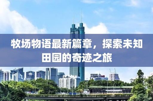 牧場物語最新篇章，探索未知田園的奇跡之旅