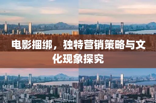 電影捆綁，獨(dú)特營銷策略與文化現(xiàn)象探究