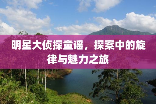 明星大偵探童謠，探案中的旋律與魅力之旅