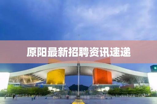 原陽最新招聘資訊速遞