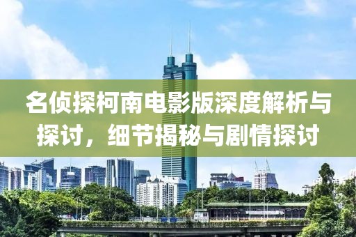 名偵探柯南電影版深度解析與探討，細(xì)節(jié)揭秘與劇情探討