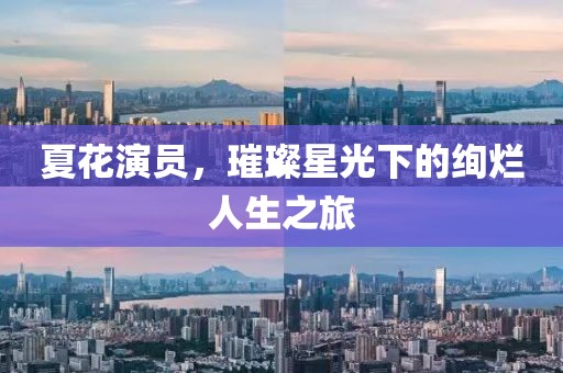夏花演員，璀璨星光下的絢爛人生之旅